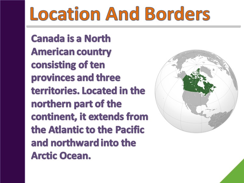 Location And Borders Canada is a North American country consisting of ten provinces and